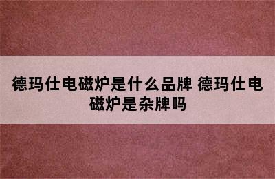 德玛仕电磁炉是什么品牌 德玛仕电磁炉是杂牌吗